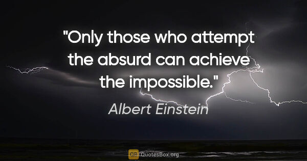 Albert Einstein quote: "Only those who attempt the absurd can achieve the impossible."
