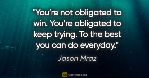 Jason Mraz quote: "You’re not obligated to win. You’re obligated to keep trying...."