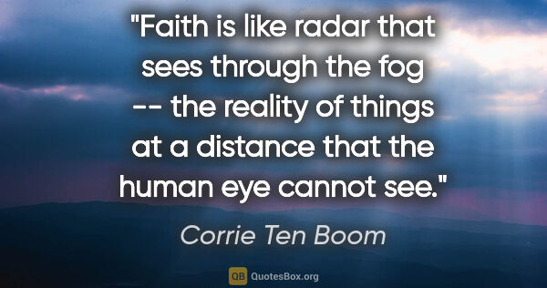 Corrie Ten Boom quote: "Faith is like radar that sees through the fog -- the reality..."