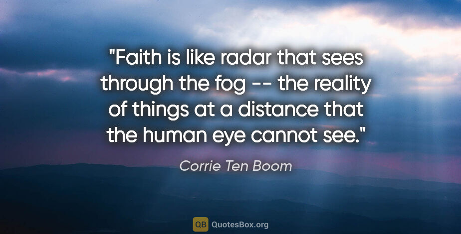 Corrie Ten Boom quote: "Faith is like radar that sees through the fog -- the reality..."