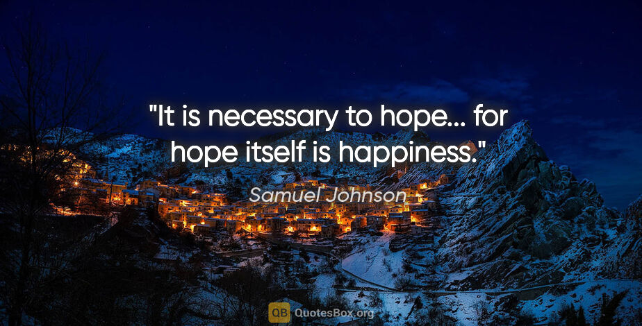 Samuel Johnson quote: "It is necessary to hope... for hope itself is happiness."