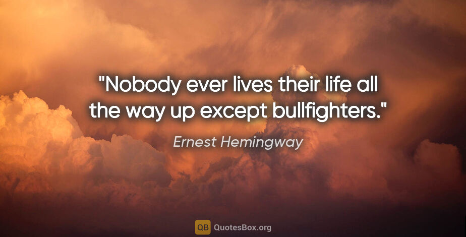 Ernest Hemingway quote: "Nobody ever lives their life all the way up except bullfighters."