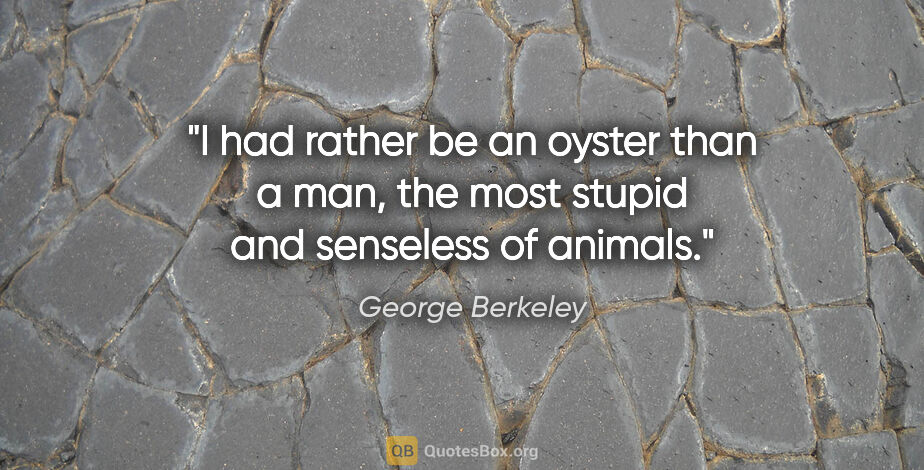 George Berkeley quote: "I had rather be an oyster than a man, the most stupid and..."