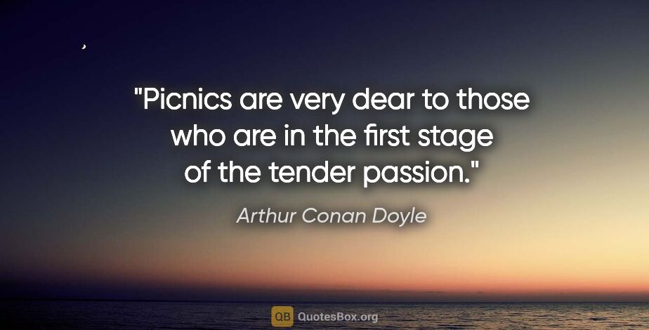 Arthur Conan Doyle quote: "Picnics are very dear to those who are in the first stage of..."