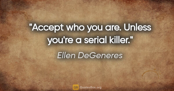 Ellen DeGeneres quote: "Accept who you are. Unless you're a serial killer."