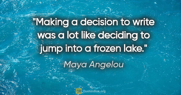 Maya Angelou quote: "Making a decision to write was a lot like deciding to jump..."