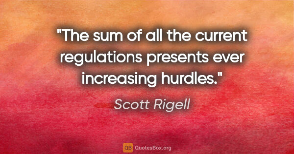 Scott Rigell quote: "The sum of all the current regulations presents ever..."
