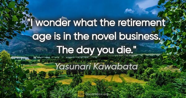 Yasunari Kawabata quote: "I wonder what the retirement age is in the novel business. The..."