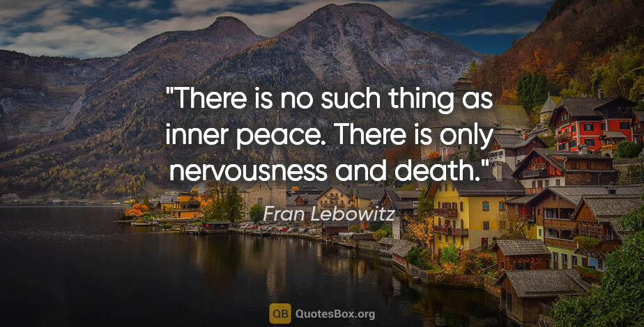 Fran Lebowitz quote: "There is no such thing as inner peace. There is only..."