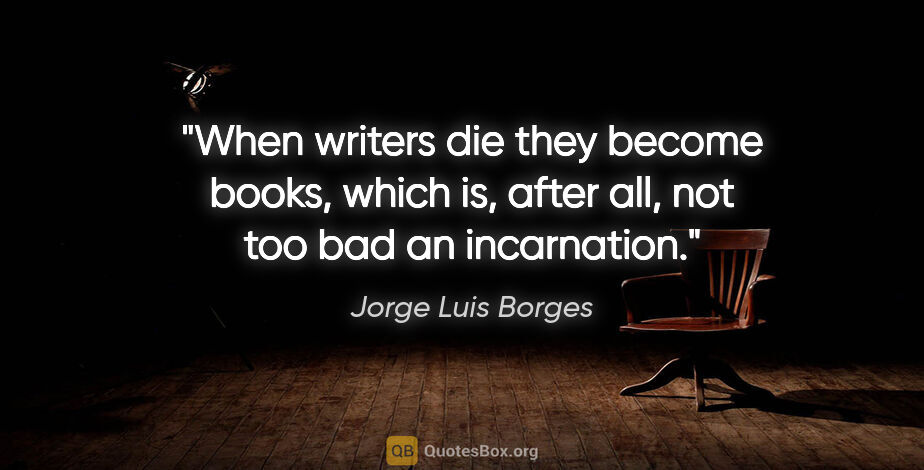 Jorge Luis Borges quote: "When writers die they become books, which is, after all, not..."