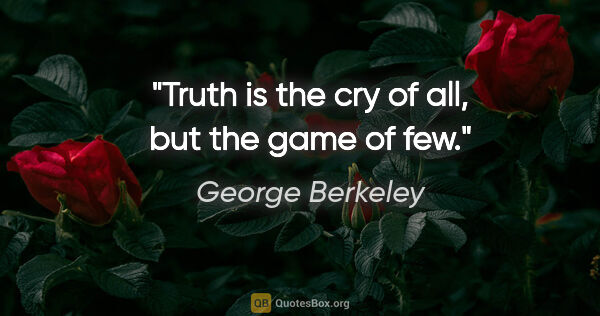 George Berkeley quote: "Truth is the cry of all, but the game of few."