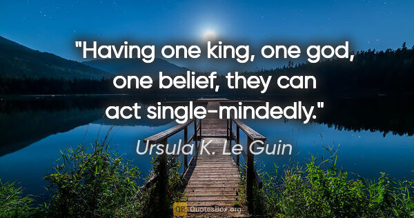 Ursula K. Le Guin quote: "Having one king, one god, one belief, they can act..."