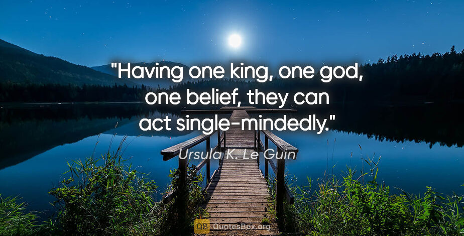Ursula K. Le Guin quote: "Having one king, one god, one belief, they can act..."