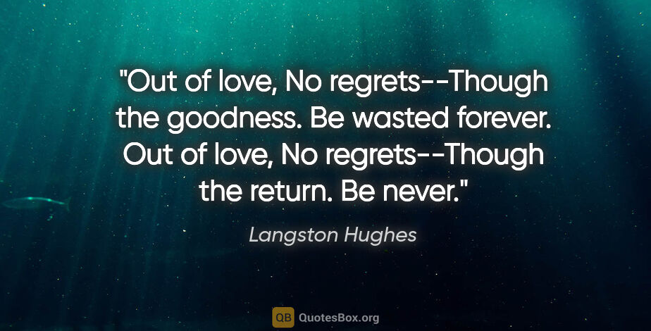 Langston Hughes quote: "Out of love, No regrets--Though the goodness. Be wasted..."