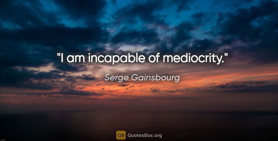 Serge Gainsbourg quote: "I am incapable of mediocrity."