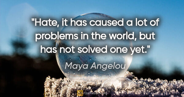 Maya Angelou quote: "Hate, it has caused a lot of problems in the world, but has..."