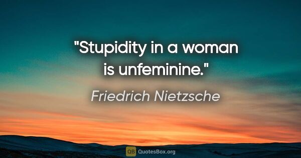 Friedrich Nietzsche quote: "Stupidity in a woman is unfeminine."