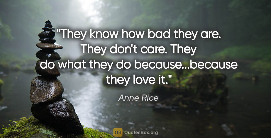 Anne Rice quote: "They know how bad they are. They don't care. They do what they..."