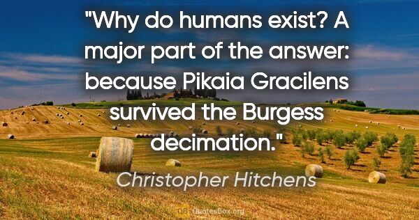 Christopher Hitchens quote: "Why do humans exist? A major part of the answer: because..."