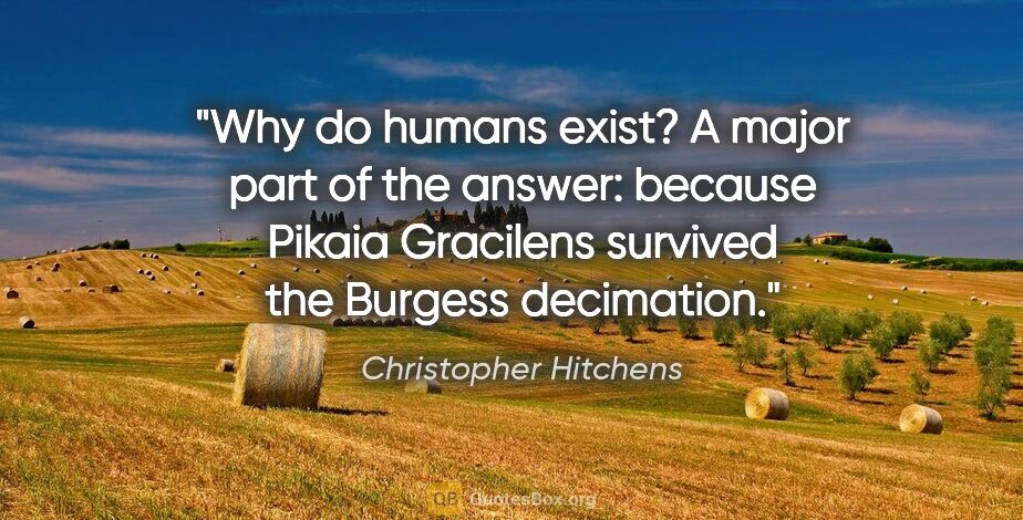 Christopher Hitchens quote: "Why do humans exist? A major part of the answer: because..."