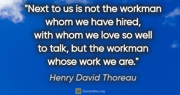 Henry David Thoreau quote: "Next to us is not the workman whom we have hired, with whom we..."