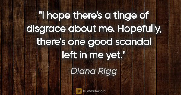Diana Rigg quote: "I hope there's a tinge of disgrace about me. Hopefully,..."