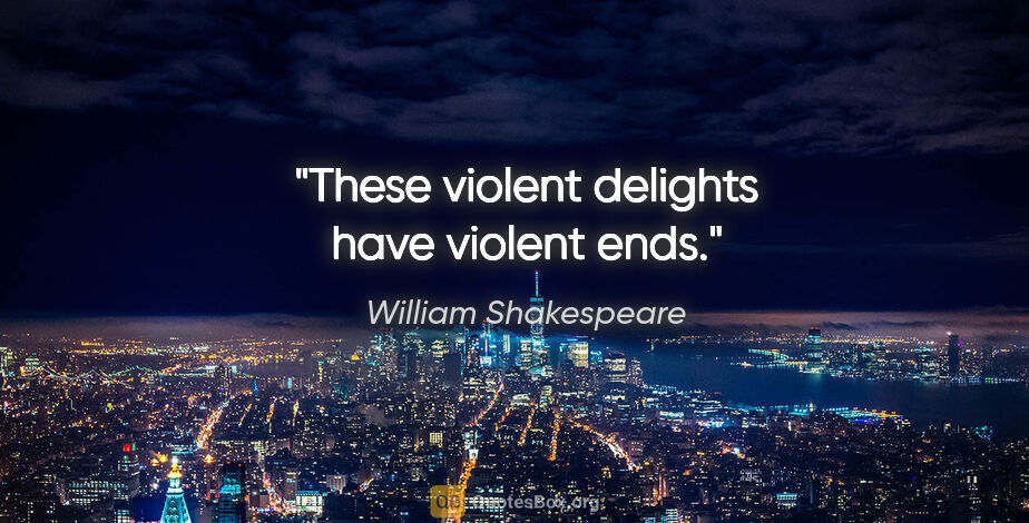 William Shakespeare quote: "These violent delights have violent ends."