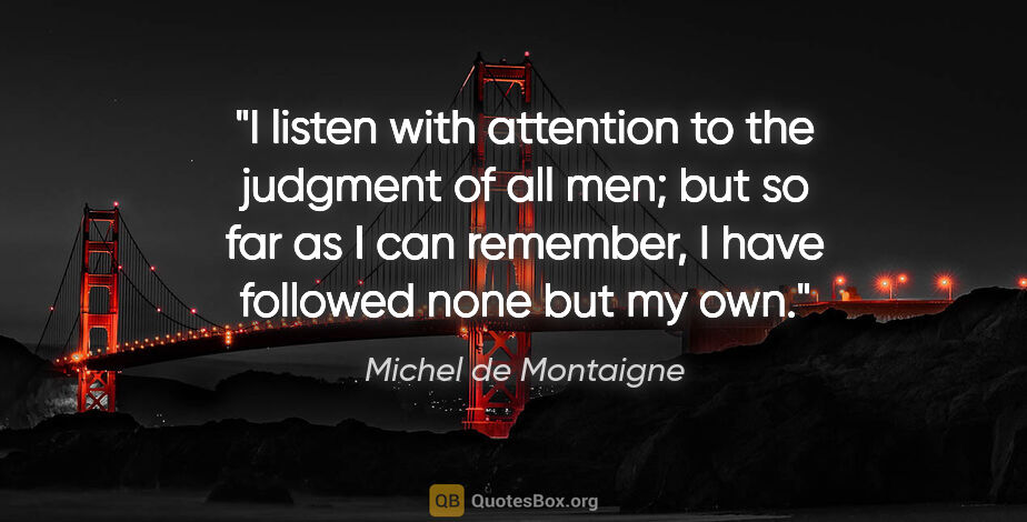 Michel de Montaigne quote: "I listen with attention to the judgment of all men; but so far..."