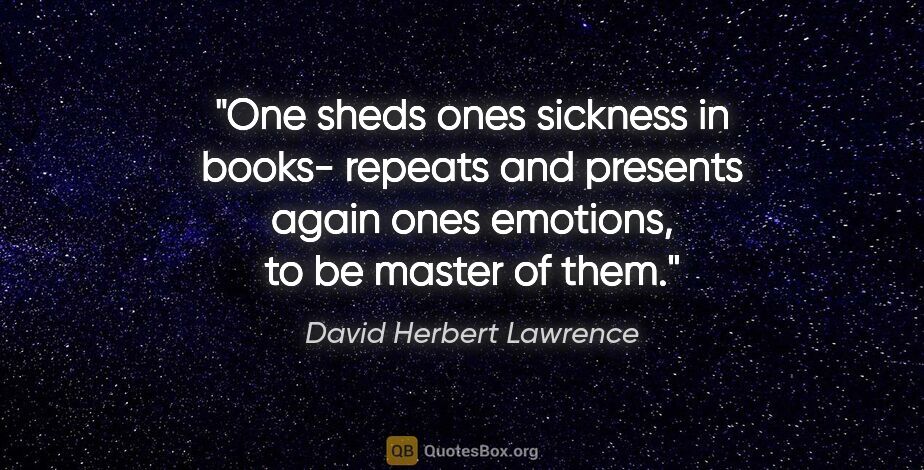 David Herbert Lawrence quote: "One sheds ones sickness in books- repeats and presents again..."