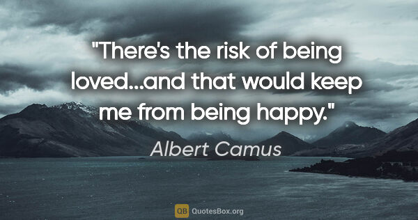 Albert Camus quote: "There's the risk of being loved...and that would keep me from..."