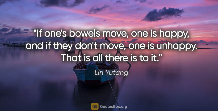 Lin Yutang quote: "If one's bowels move, one is happy, and if they don't move,..."