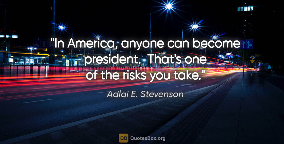 Adlai E. Stevenson quote: "In America, anyone can become president.  That's one of the..."