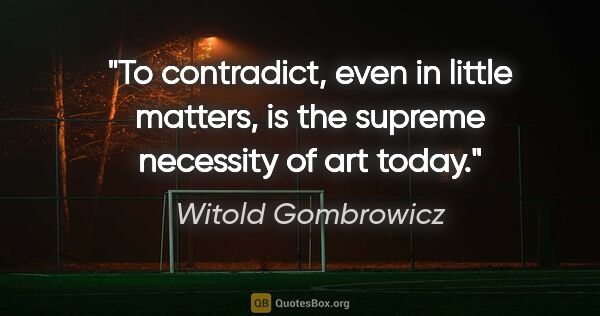 Witold Gombrowicz quote: "To contradict, even in little matters, is the supreme..."