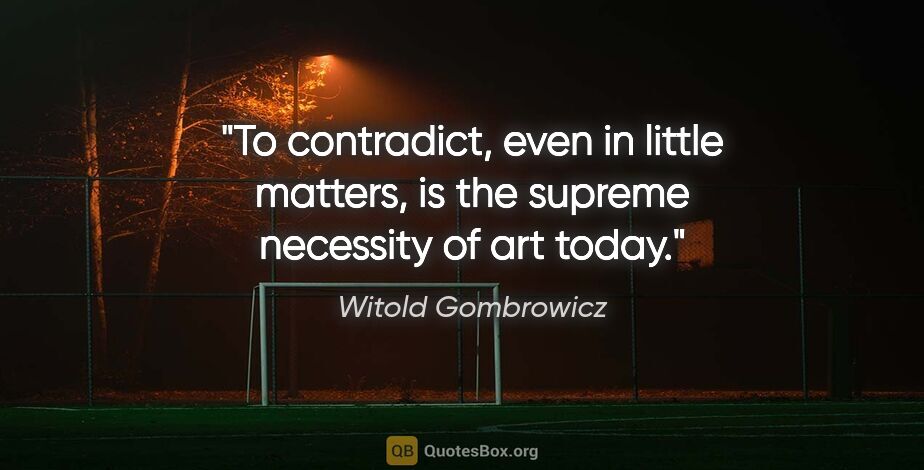 Witold Gombrowicz quote: "To contradict, even in little matters, is the supreme..."