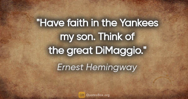 Ernest Hemingway quote: "Have faith in the Yankees my son. Think of the great DiMaggio."