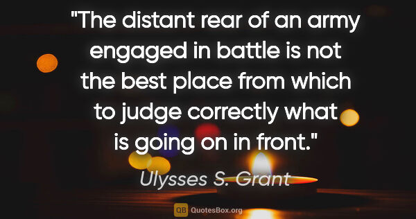 Ulysses S. Grant quote: "The distant rear of an army engaged in battle is not the best..."