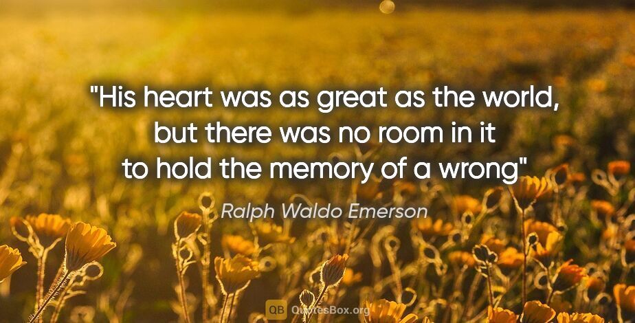 Ralph Waldo Emerson quote: "His heart was as great as the world, but there was no room in..."