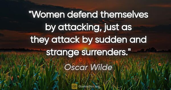 Oscar Wilde quote: "Women defend themselves by attacking, just as they attack by..."