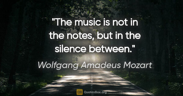 Wolfgang Amadeus Mozart quote: "The music is not in the notes, but in the silence between."