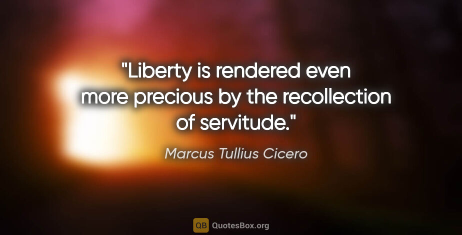 Marcus Tullius Cicero quote: "Liberty is rendered even more precious by the recollection of..."