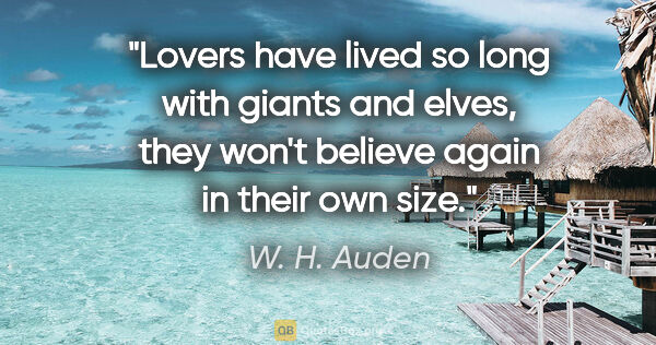 W. H. Auden quote: "Lovers have lived so long with giants and elves, they won't..."