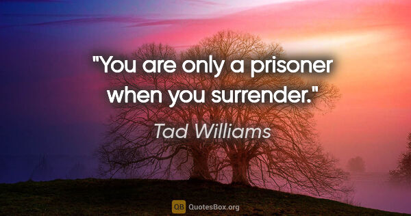 Tad Williams quote: "You are only a prisoner when you surrender."