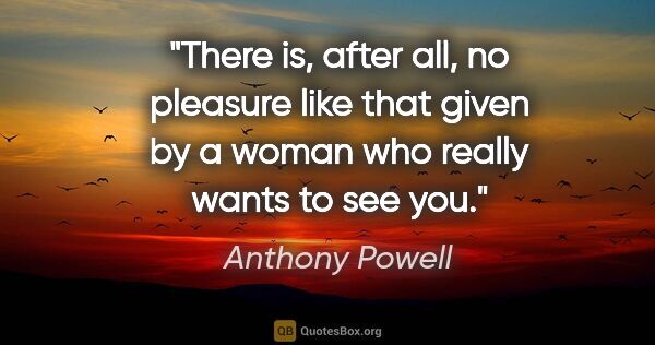Anthony Powell quote: "There is, after all, no pleasure like that given by a woman..."