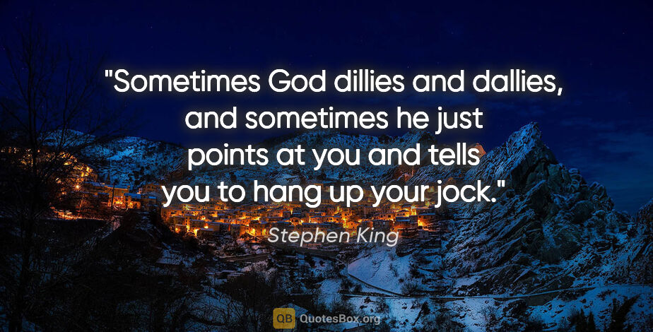 Stephen King quote: "Sometimes God dillies and dallies, and sometimes he just..."