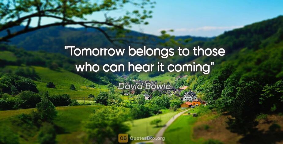 David Bowie quote: "Tomorrow belongs to those who can hear it coming"