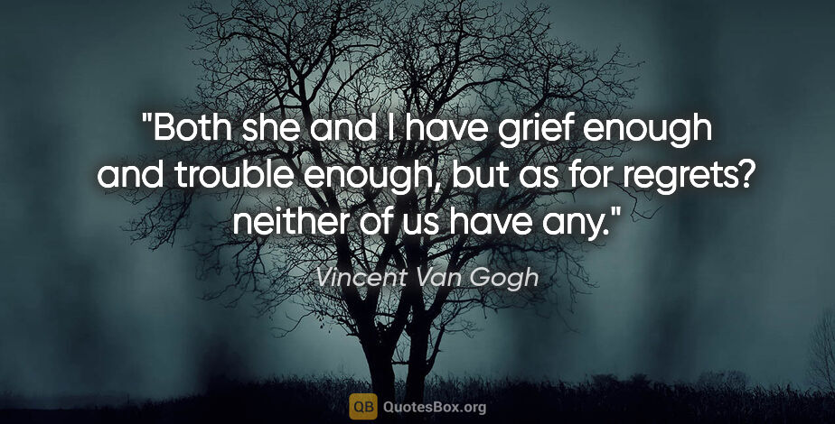 Vincent Van Gogh quote: "Both she and I have grief enough and trouble enough, but as..."