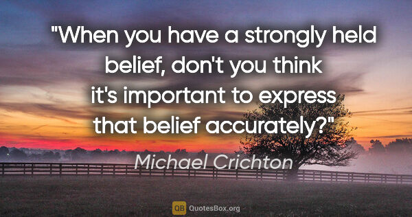 Michael Crichton quote: "When you have a strongly held belief, don't you think it's..."