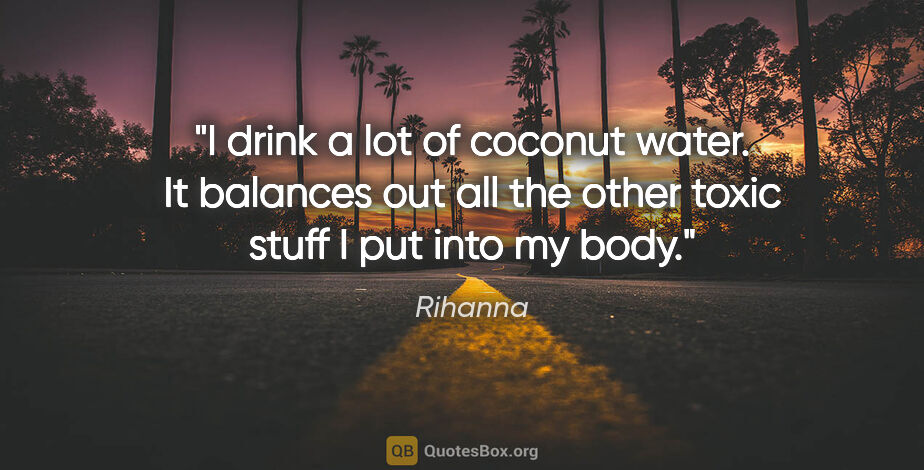 Rihanna quote: "I drink a lot of coconut water. It balances out all the other..."