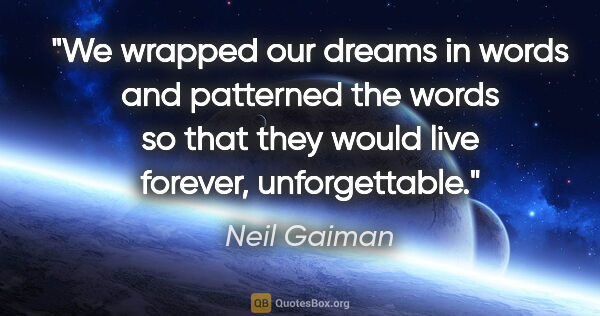 Neil Gaiman quote: "We wrapped our dreams in words and patterned the words so that..."