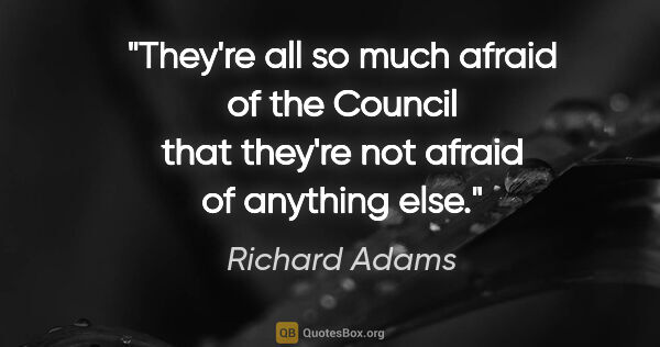 Richard Adams quote: "They're all so much afraid of the Council that they're not..."